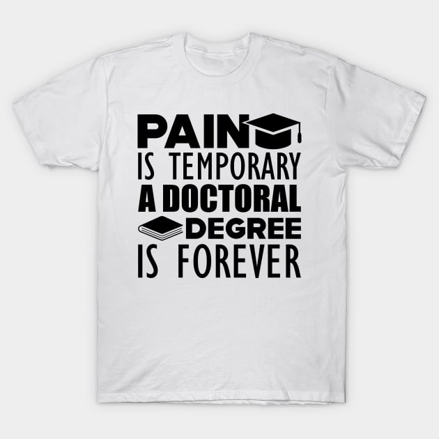 Doctoral Degree - Pain is temporary  a doctoral degree is forever T-Shirt by KC Happy Shop